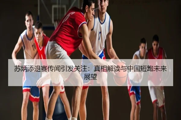苏炳添退赛传闻引发关注：真相解读与中国短跑未来展望