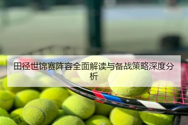 田径世锦赛阵容全面解读与备战策略深度分析