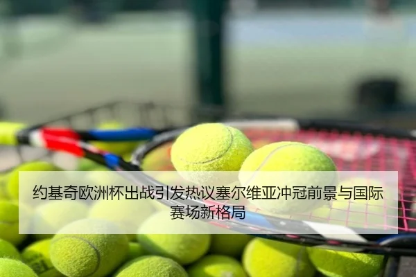 约基奇欧洲杯出战引发热议塞尔维亚冲冠前景与国际赛场新格局