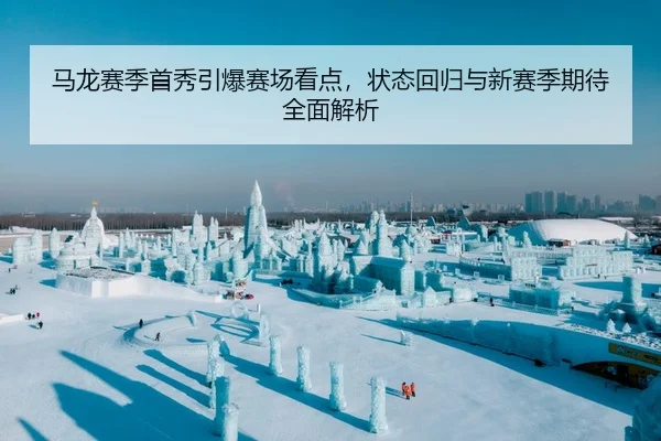 马龙赛季首秀引爆赛场看点，状态回归与新赛季期待全面解析
