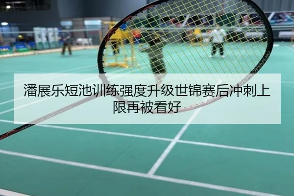 潘展乐短池训练强度升级世锦赛后冲刺上限再被看好