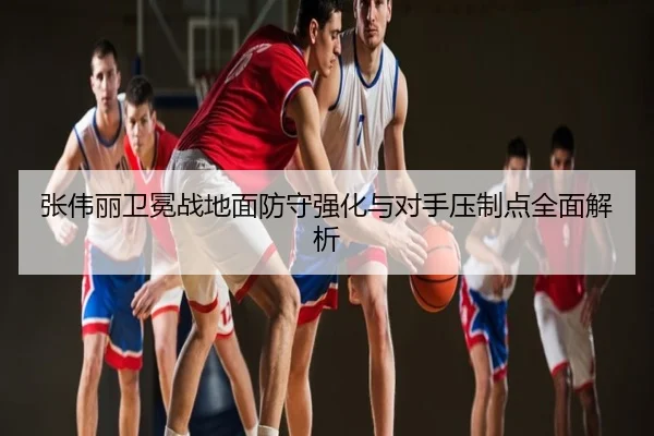 张伟丽卫冕战地面防守强化与对手压制点全面解析